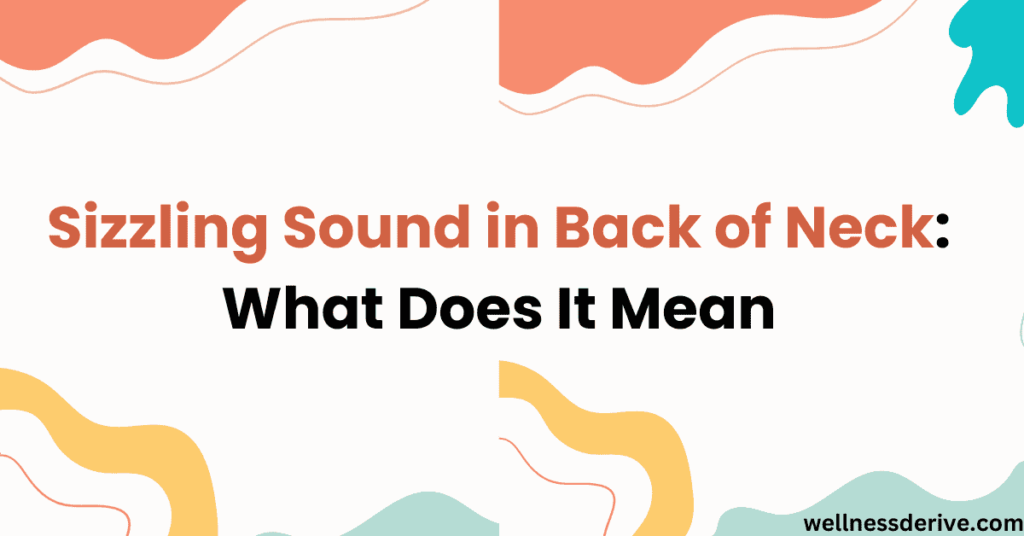 Sizzling Sound in Back of Neck: What Does It Mean