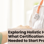 Exploring Holistic Health and What Certifications Are Needed to Start Practicing