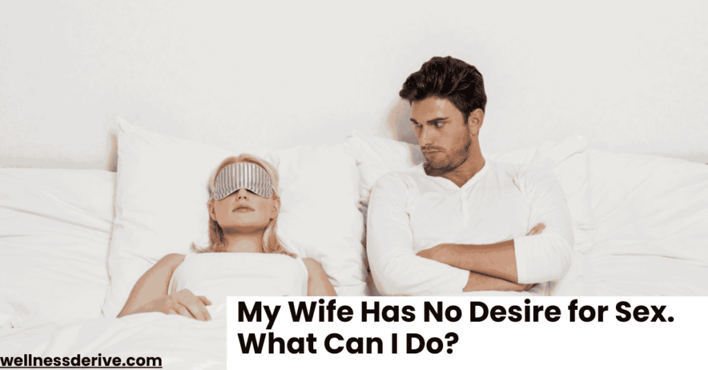 My Wife Has No Desire for Sex. What Can I Do?