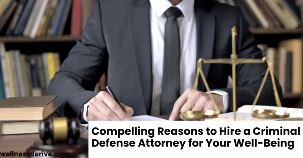 Compelling Reasons to Hire a Criminal Defense Attorney for Your Well-Being