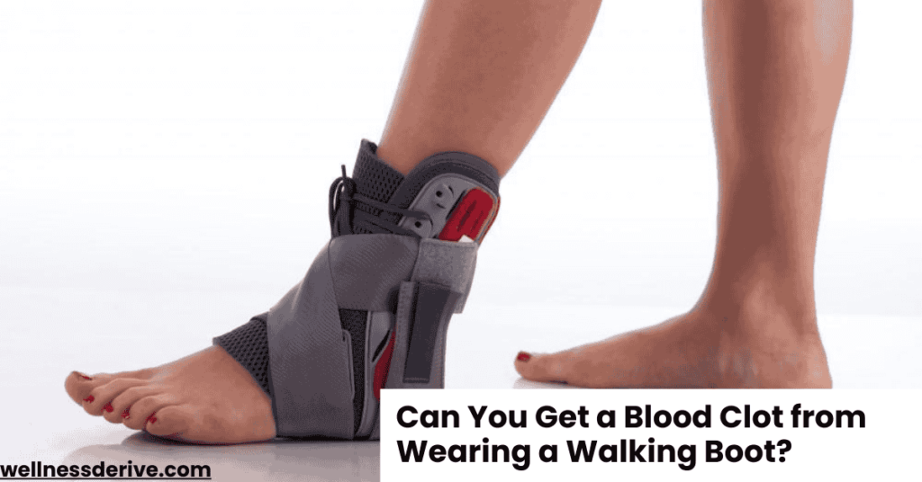 Can You Get a Blood Clot from Wearing a Walking Boot